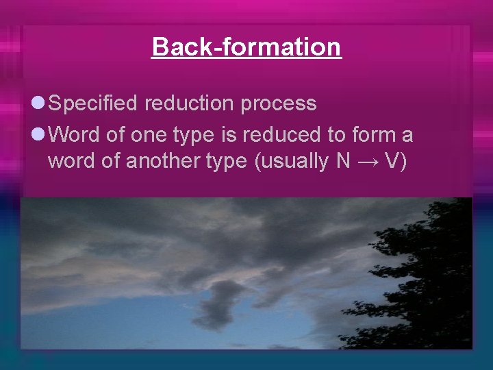 Back-formation l Specified reduction process l Word of one type is reduced to form