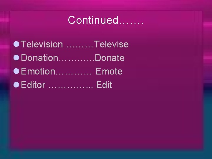 Continued……. l Television ………Televise l Donation………. . . Donate l Emotion………… Emote l Editor