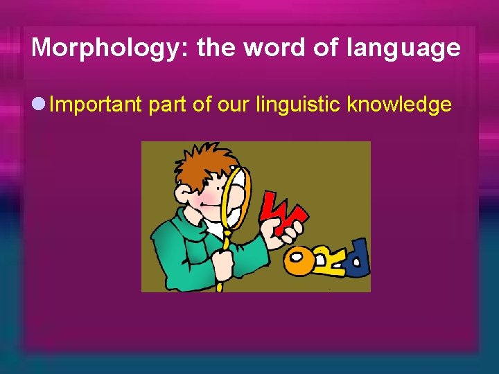 Morphology: the word of language l Important part of our linguistic knowledge 