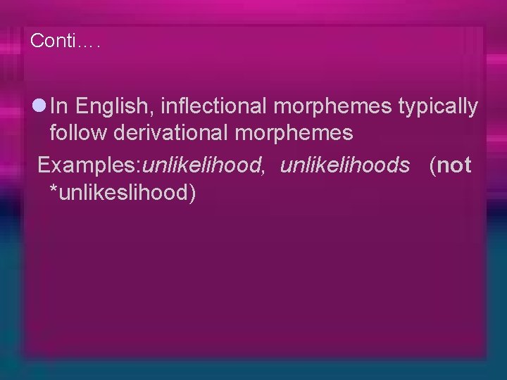 Conti…. l In English, inflectional morphemes typically follow derivational morphemes Examples: unlikelihood, unlikelihoods (not