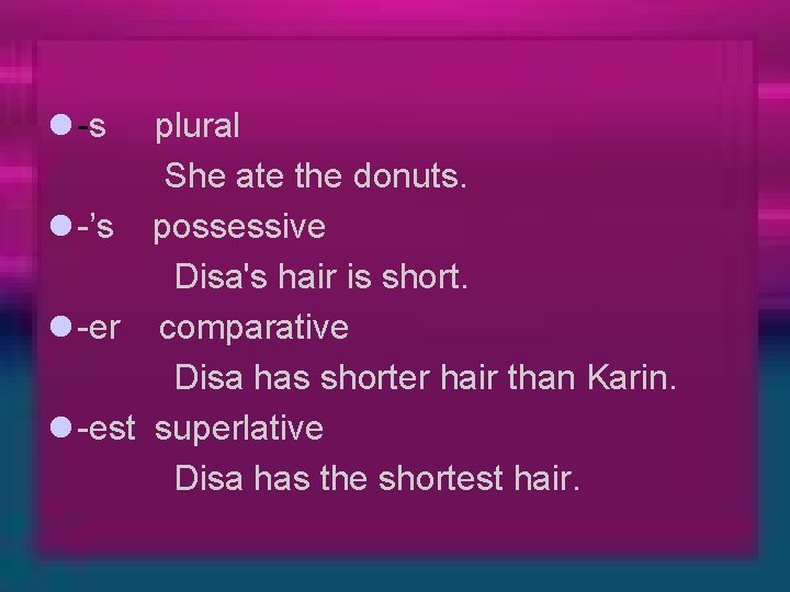 l -s plural She ate the donuts. l -’s possessive Disa's hair is short.