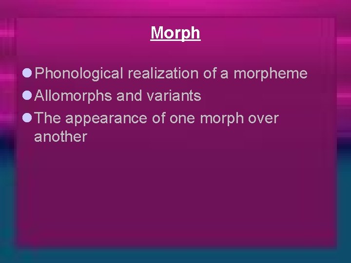 Morph l Phonological realization of a morpheme l Allomorphs and variants l The appearance