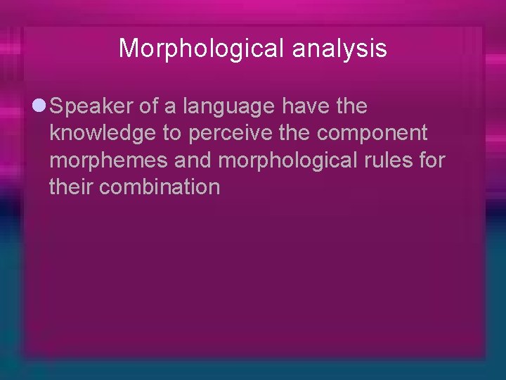 Morphological analysis l Speaker of a language have the knowledge to perceive the component