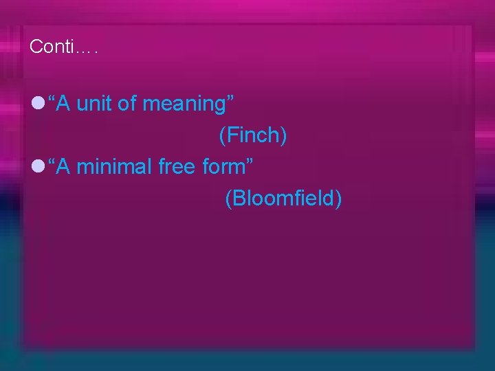 Conti…. l “A unit of meaning” (Finch) l “A minimal free form” (Bloomfield) 