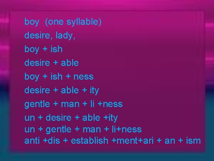 boy (one syllable) desire, lady, boy + ish desire + able boy + ish