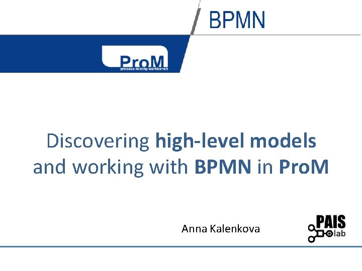 Discovering high-level models and working with BPMN in Pro. M Anna Kalenkova 