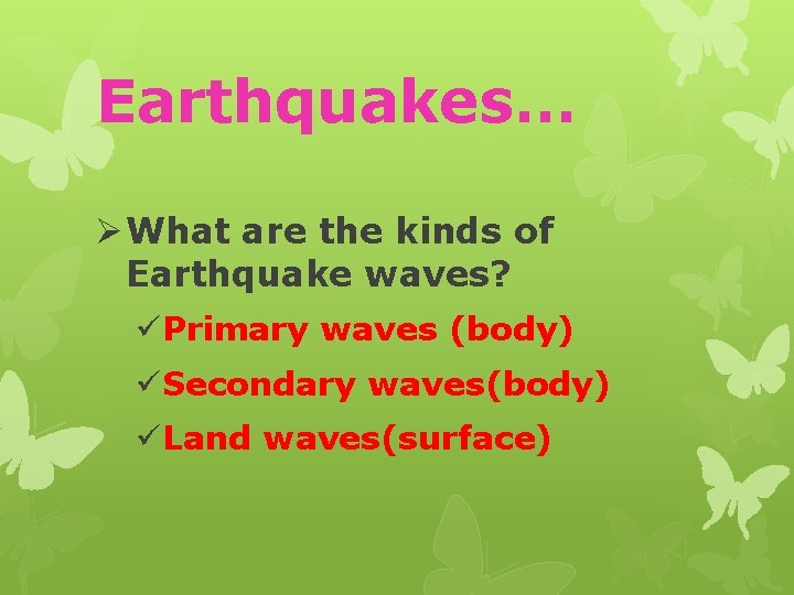 Earthquakes… Ø What are the kinds of Earthquake waves? üPrimary waves (body) üSecondary waves(body)