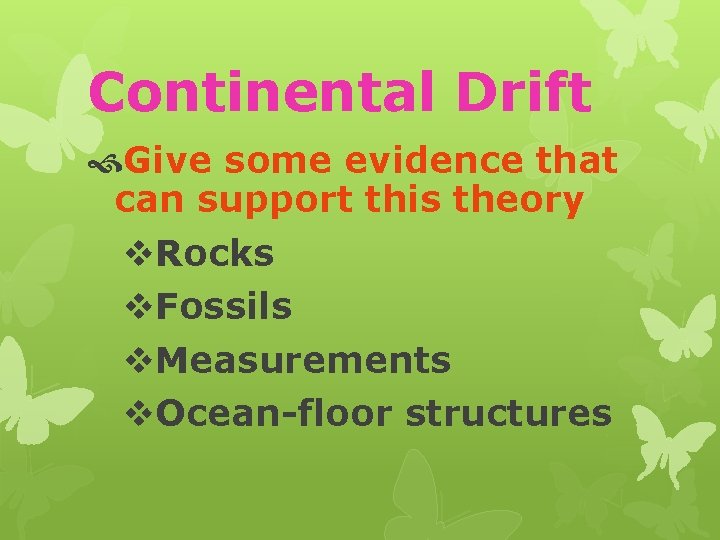 Continental Drift Give some evidence that can support this theory v. Rocks v. Fossils