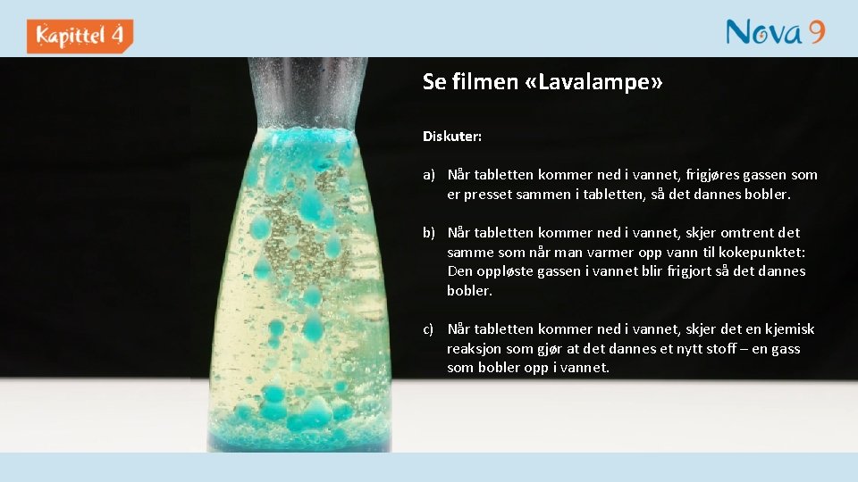 Se filmen «Lavalampe» Diskuter: a) Når tabletten kommer ned i vannet, frigjøres gassen som
