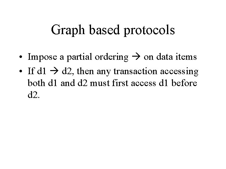 Graph based protocols • Impose a partial ordering on data items • If d