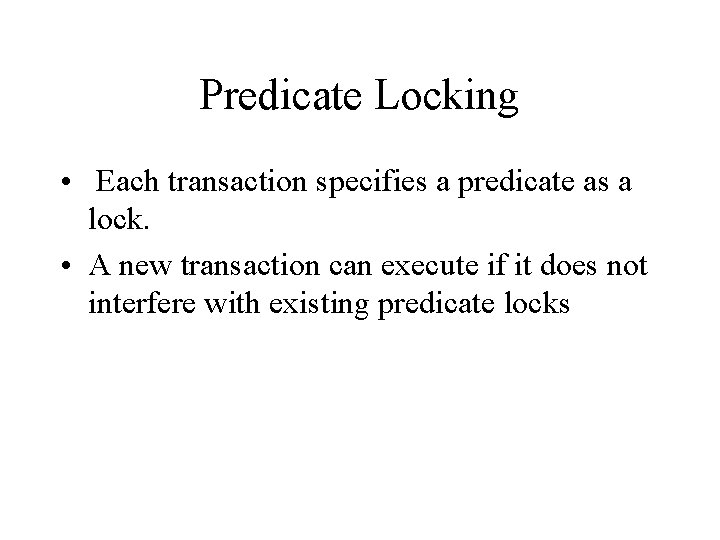 Predicate Locking • Each transaction specifies a predicate as a lock. • A new