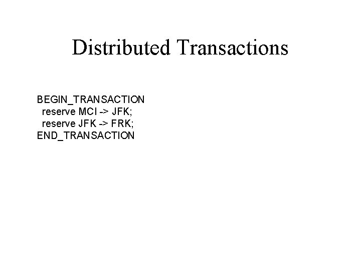 Distributed Transactions BEGIN_TRANSACTION reserve MCI -> JFK; reserve JFK -> FRK; END_TRANSACTION 
