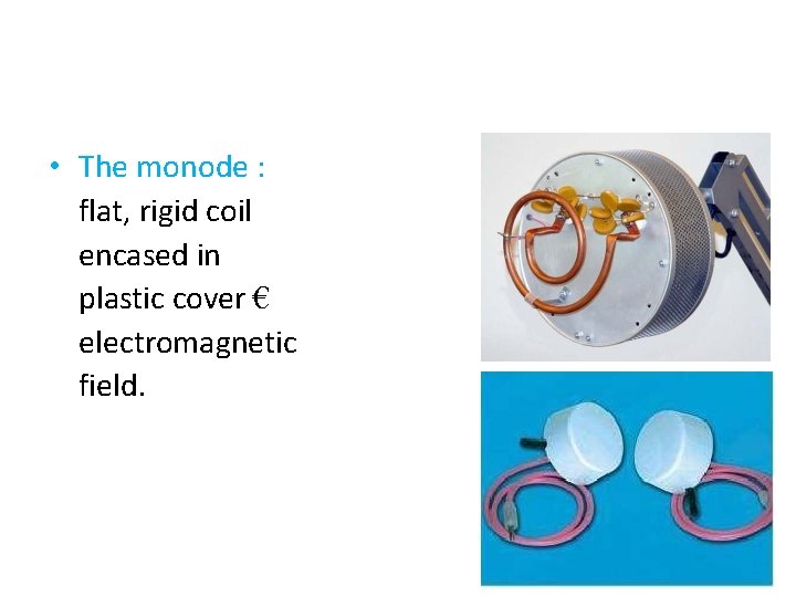  • The monode : flat, rigid coil encased in plastic cover € electromagnetic