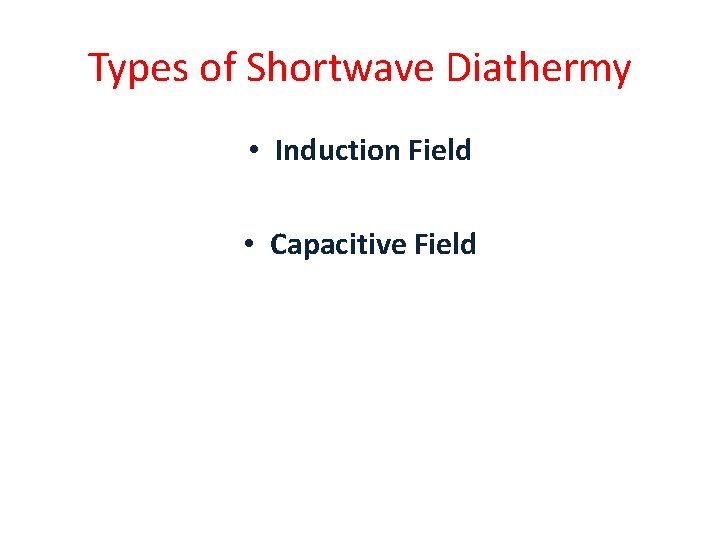 Types of Shortwave Diathermy • Induction Field • Capacitive Field 