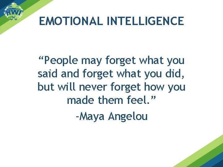 EMOTIONAL INTELLIGENCE “People may forget what you said and forget what you did, but
