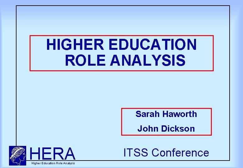 HIGHER EDUCATION ROLE ANALYSIS Sarah Haworth John Dickson HERA Higher Education Role Analysis ITSS