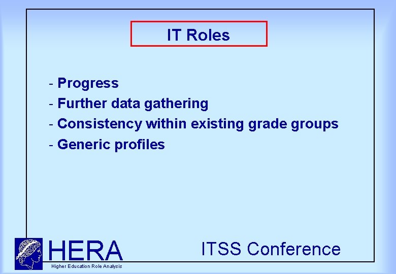 IT Roles Progress Further data gathering Consistency within existing grade groups Generic profiles HERA