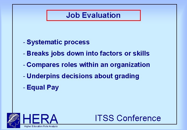 Job Evaluation Systematic process Breaks jobs down into factors or skills Compares roles within