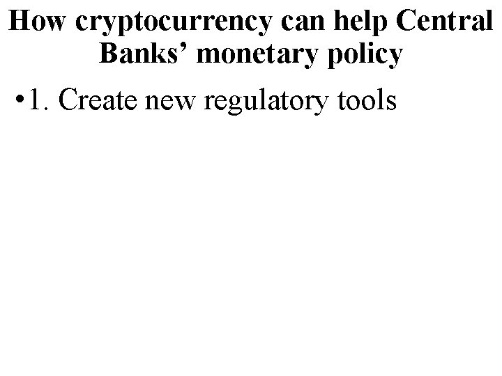 How cryptocurrency can help Central Banks’ monetary policy • 1. Create new regulatory tools