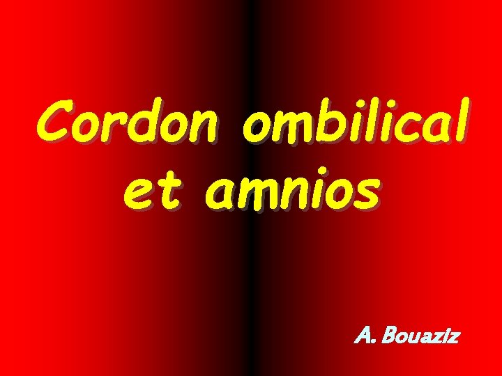 Cordon ombilical et amnios A. Bouaziz 