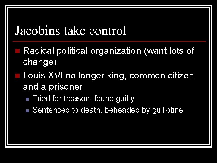 Jacobins take control Radical political organization (want lots of change) n Louis XVI no