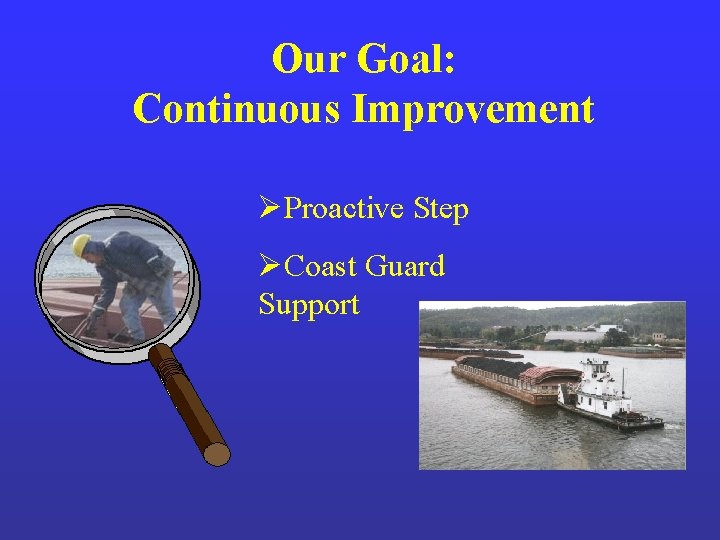 Our Goal: Continuous Improvement ØProactive Step ØCoast Guard Support Our Goal: Continuous Improvement ØProactive Step ØCoast Guard Support