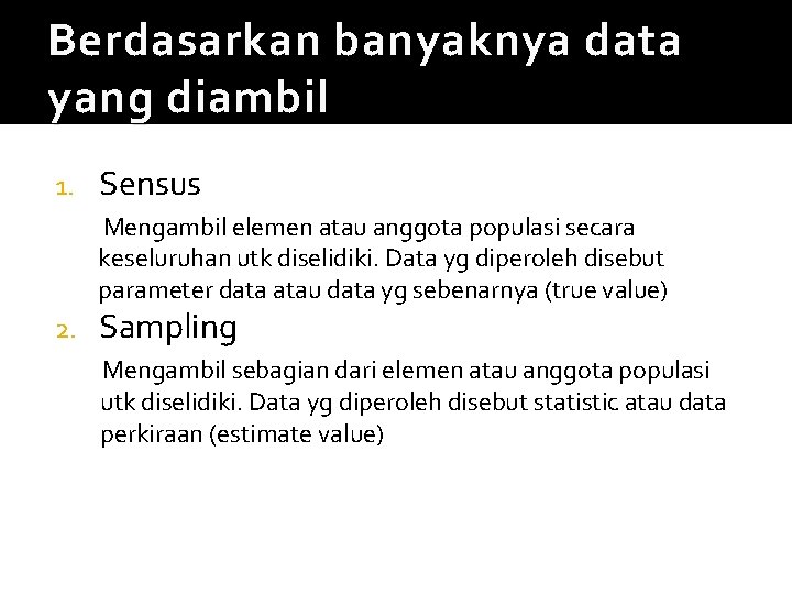 Berdasarkan banyaknya data yang diambil 1. Sensus Mengambil elemen atau anggota populasi secara keseluruhan