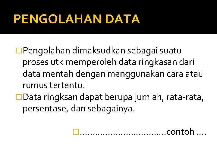 PENGOLAHAN DATA �Pengolahan dimaksudkan sebagai suatu proses utk memperoleh data ringkasan dari data mentah