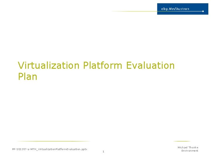 Virtualization Platform Evaluation Plan PP-101207 -a-MTH_Virtualization. Platform. Evaluation. pptx 1 Michael Thonke Environment 