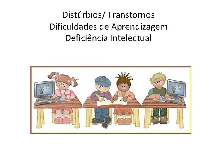 Distúrbios/ Transtornos Dificuldades de Aprendizagem Deficiência Intelectual 