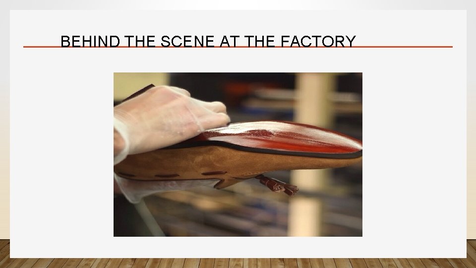 BEHIND THE SCENE AT THE FACTORY 