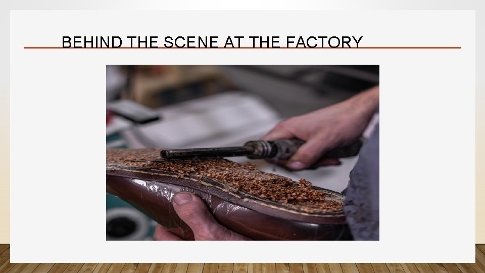 BEHIND THE SCENE AT THE FACTORY 