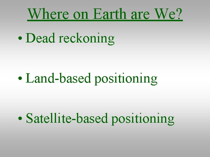 Where on Earth are We? • Dead reckoning • Land-based positioning • Satellite-based positioning