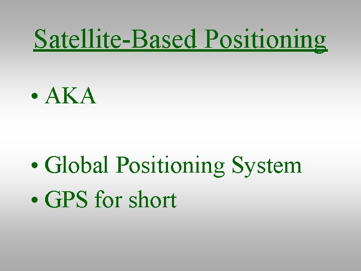 Satellite-Based Positioning • AKA • Global Positioning System • GPS for short 