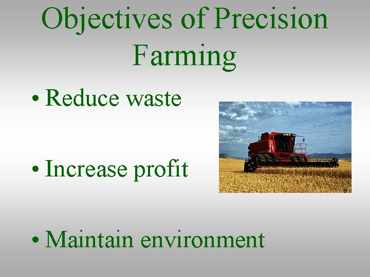 Objectives of Precision Farming • Reduce waste • Increase profit • Maintain environment 