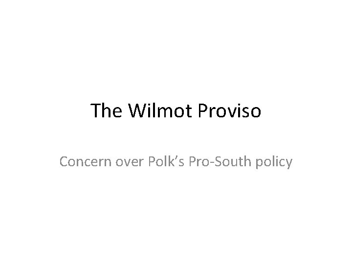 The Wilmot Proviso Concern over Polk’s Pro-South policy 