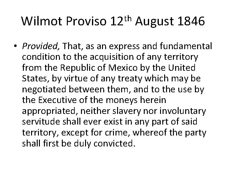 Wilmot Proviso 12 th August 1846 • Provided, That, as an express and fundamental