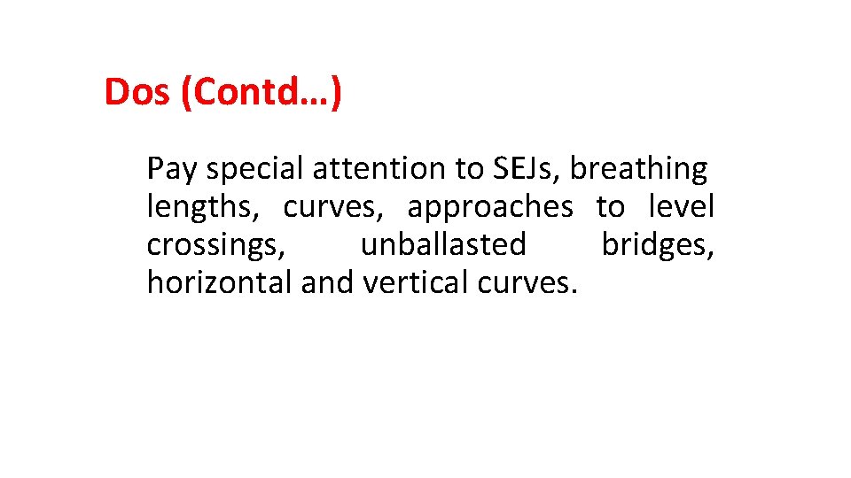 Dos (Contd…) Pay special attention to SEJs, breathing lengths, curves, approaches to level crossings,