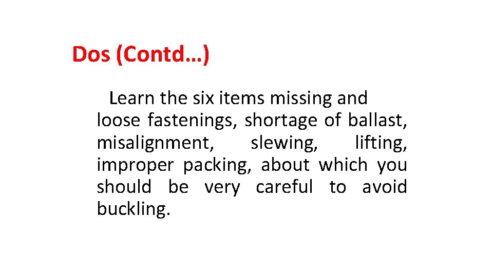 Dos (Contd…) Learn the six items missing and loose fastenings, shortage of ballast, misalignment,