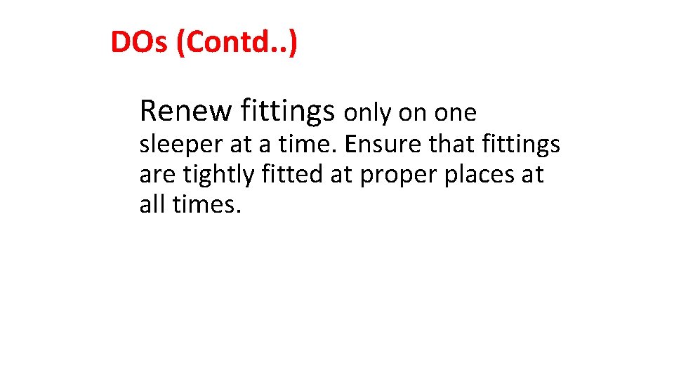 DOs (Contd. . ) Renew fittings only on one sleeper at a time. Ensure