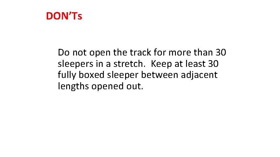 DON’Ts Do not open the track for more than 30 sleepers in a stretch.