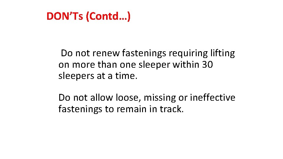 DON’Ts (Contd…) Do not renew fastenings requiring lifting on more than one sleeper within