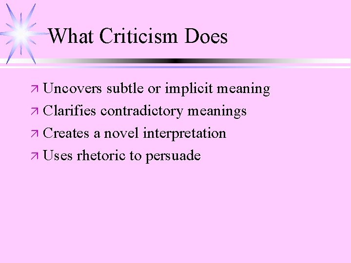 What Criticism Does ä Uncovers subtle or implicit meaning ä Clarifies contradictory meanings ä