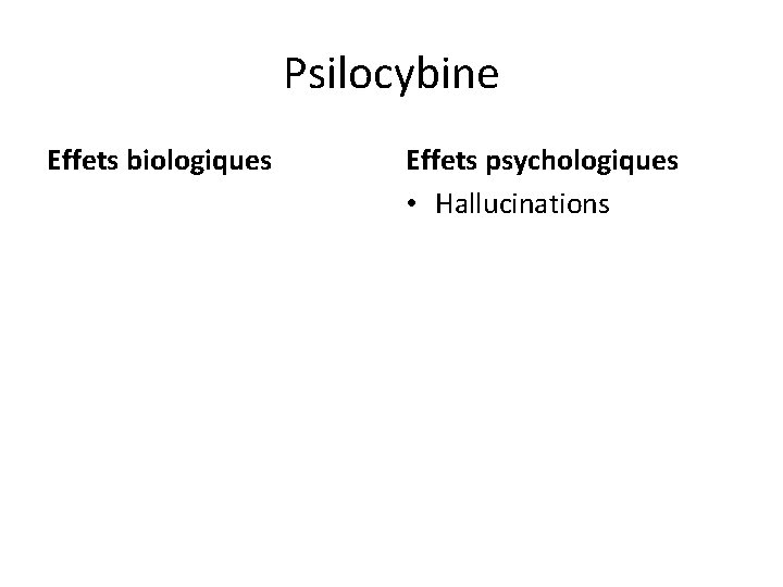 Psilocybine Effets biologiques Effets psychologiques • Hallucinations 