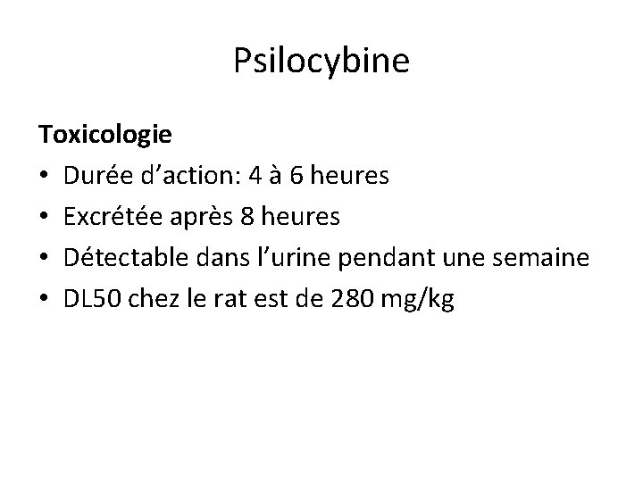 Psilocybine Toxicologie • Durée d’action: 4 à 6 heures • Excrétée après 8 heures