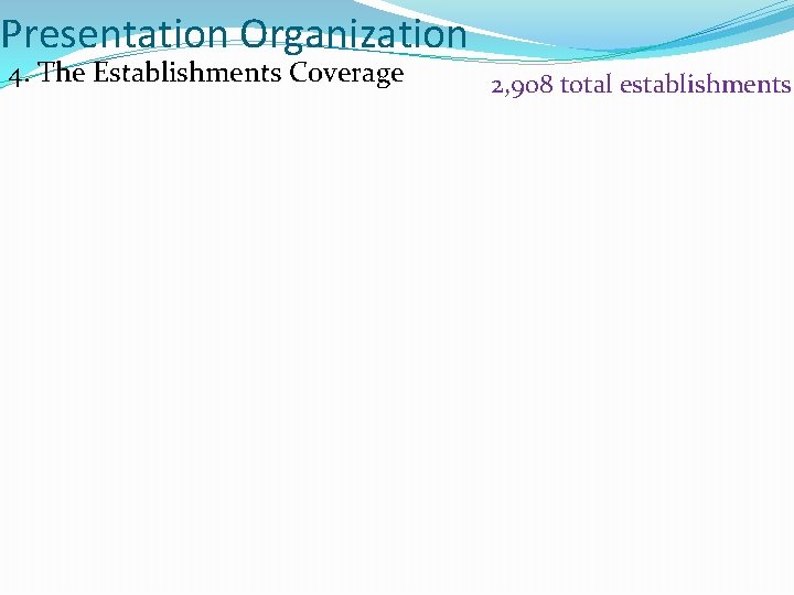 Presentation Organization 4. The Establishments Coverage 2, 908 total establishments 