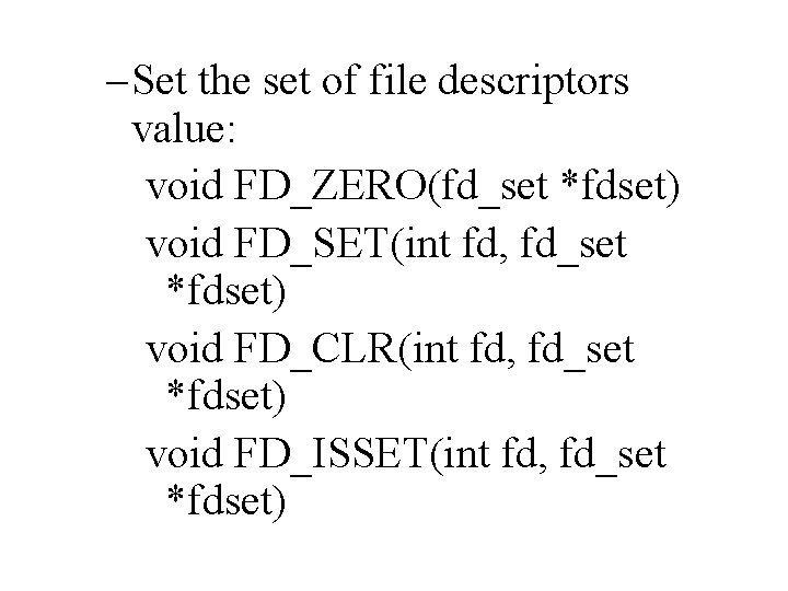 – Set the set of file descriptors value: void FD_ZERO(fd_set *fdset) void FD_SET(int fd,