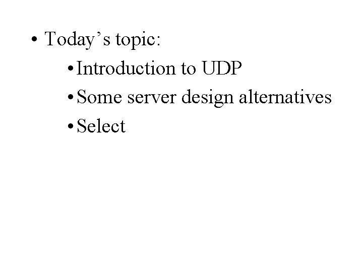  • Today’s topic: • Introduction to UDP • Some server design alternatives •