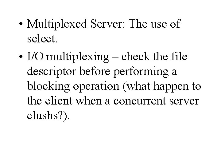  • Multiplexed Server: The use of select. • I/O multiplexing – check the