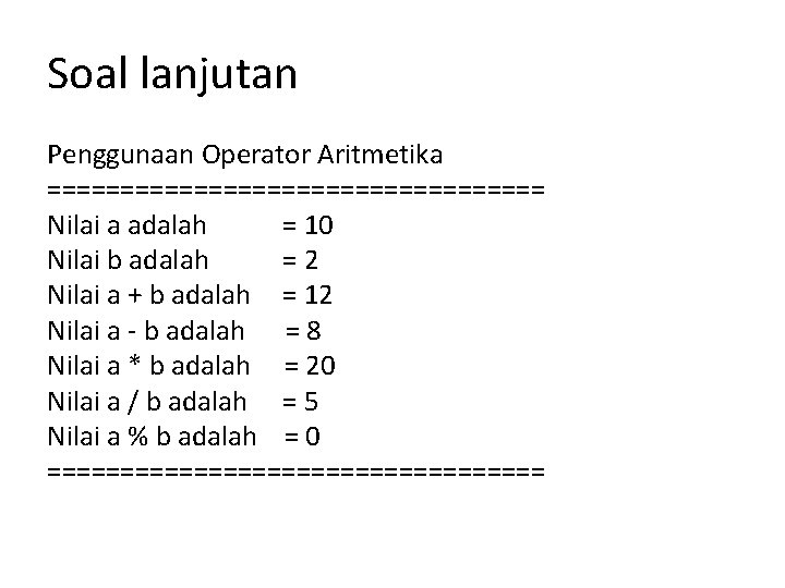 Soal lanjutan Penggunaan Operator Aritmetika ================= Nilai a adalah = 10 Nilai b adalah